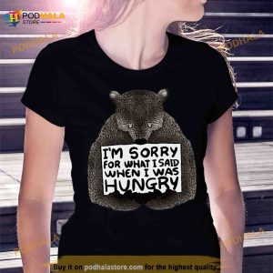 I'm Sorry For What I Said When I Was Hungry Bear Shirt 2