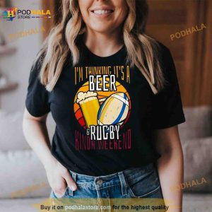 I'm Thinking It's A Beer Rugby Kinda Weekend Shirt 3