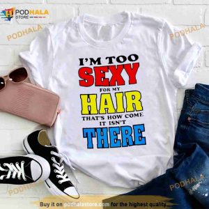 I’m Too Sexy For My Hair That’s How Come It Isn’t There Shirt