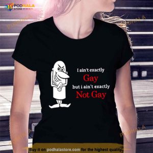 I Ain't Exactly Gay But I Ain't Exactly Not Gay Shirt 3