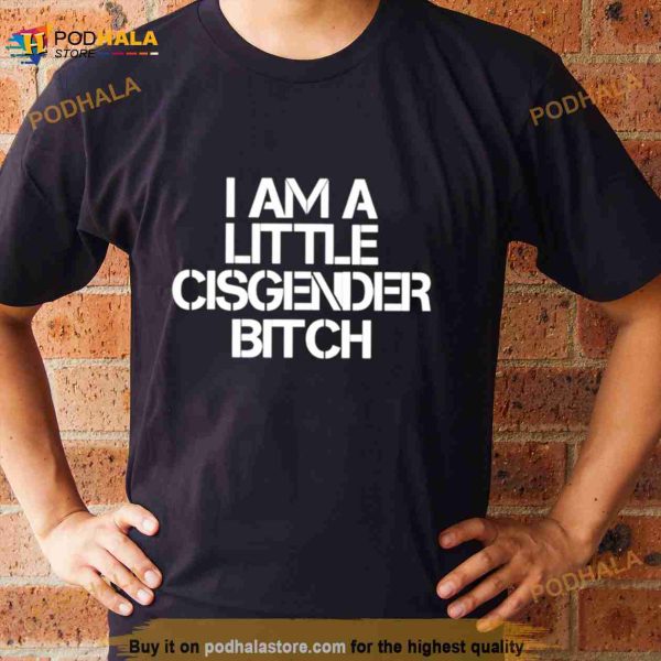 I am a little cisgender bitch Shirt