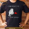 I Can Hear You But I’M Not Listening 2023 Shirt