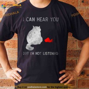 I Can Hear You But I’M Not Listening 2023 Shirt