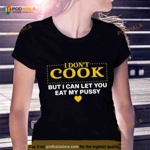 I don’t cook but I can let you eat my pussy Shirt