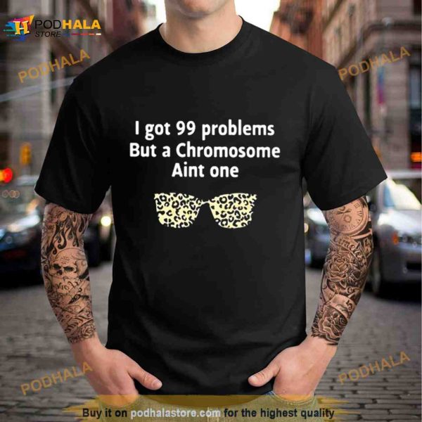 I got 99 problems but a chromosome ain’t one Shirt