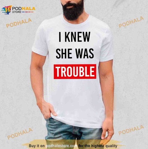 I knew she was trouble Shirt