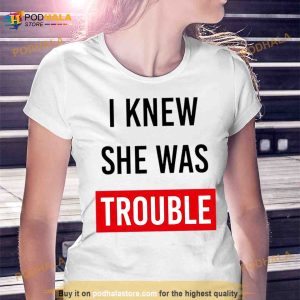 I Knew She Was Trouble Shirt 2