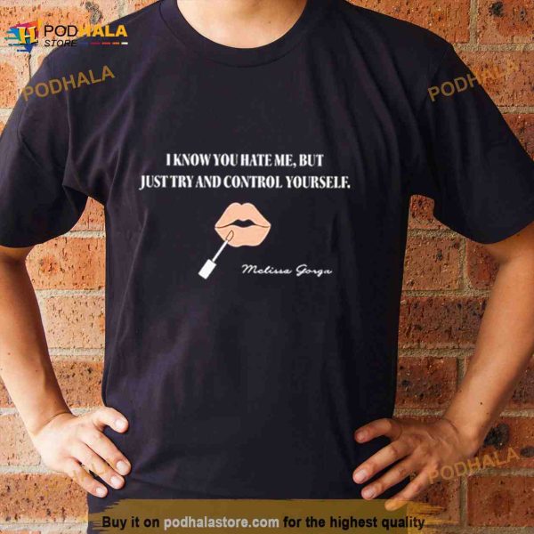 I Know You Hate Me But Just Try And Control Yourself Shirt