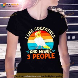 I Like Cockatiels And Maybe 3 People Parakeets Shirt 2