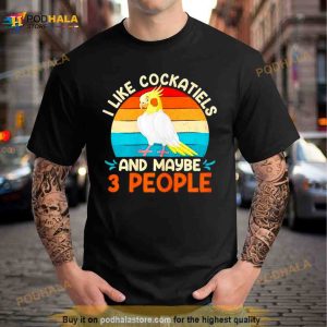 I Like Cockatiels And Maybe 3 People Parakeets Shirt 3