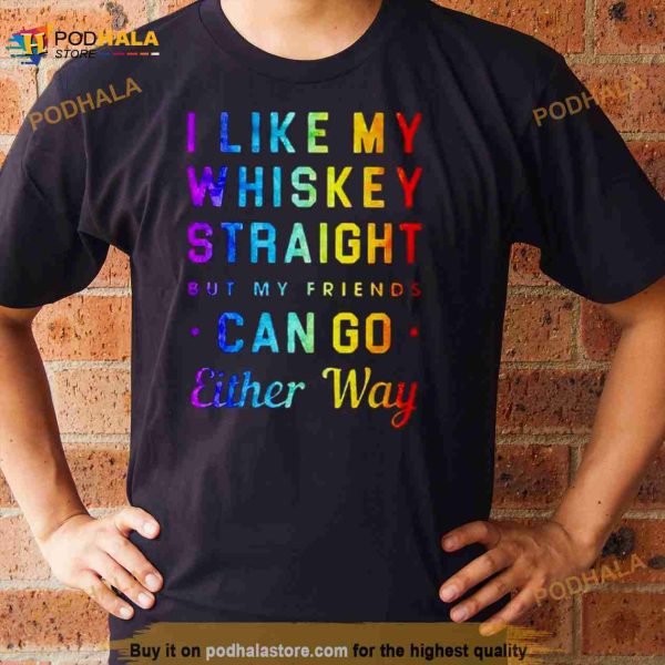 I like my whiskey straight but my friends can go either way pride Shirt