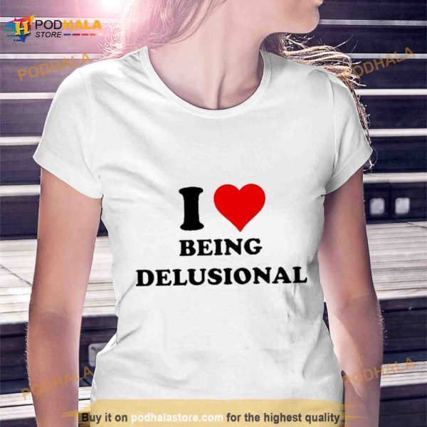 I love being delusional T Shirt