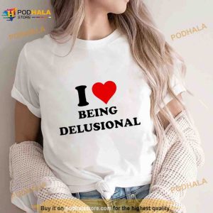 I Love Being Delusional T Shirt 3