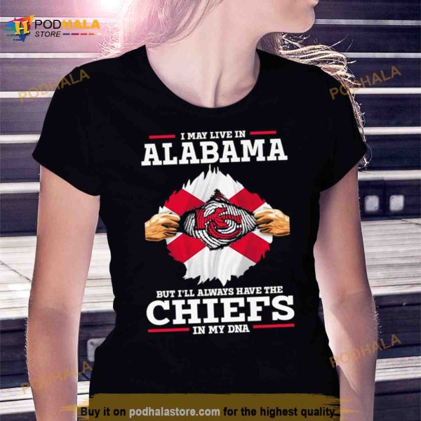 I may Live in Alabama but I’ll always have the Kansas City Chiefs in my DNA Shirt