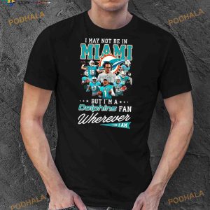 I May Not Be In Miami But I'm A Dolphins Fan Wherever I Am Signatures Shirt 2