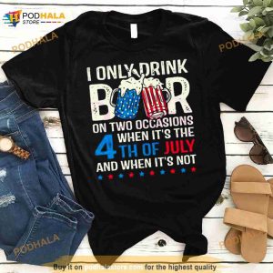 I Only Drink Beers On Two Occasions When It's The 4th Of July And When It's Not 2023 Shirt 2