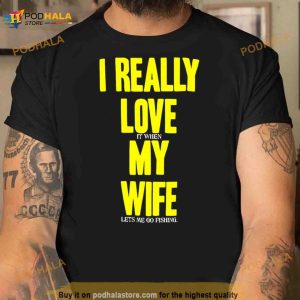 I Really Love It When My Wife Lets Me Go Fishing Shirt 2