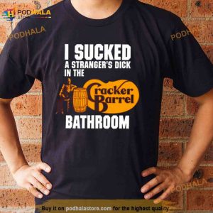 I Sucked A Stranger’s Dick In The Cracker Barrel Bathroom Shirt