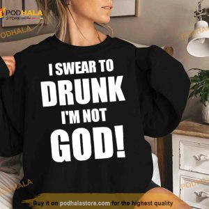 I Swear To Drunk I’M Not God Shirt