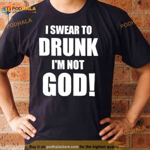 I Swear To Drunk I'm Not God Shirt 2
