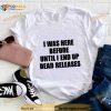 I Was Before Until I End Up Dead Releases Shirt