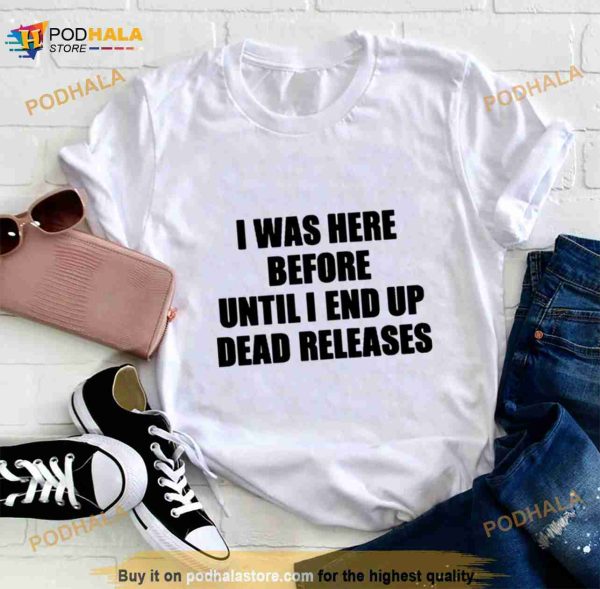 I Was Before Until I End Up Dead Releases Shirt