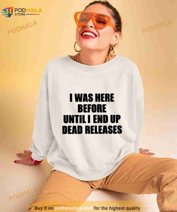 I Was Before Until I End Up Dead Releases Shirt