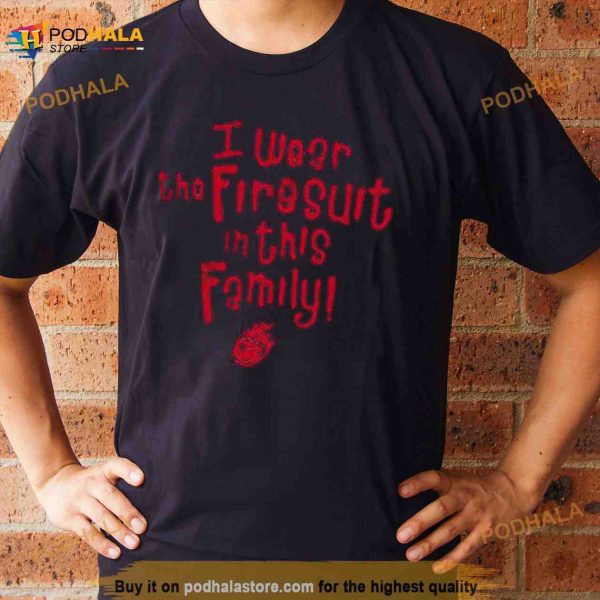 I Wear The Firesuit In This Family Free Cap Shirt