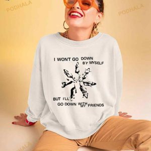 I Won't Go Down By Myself But I'll Go Down With My Friends Shirt 3