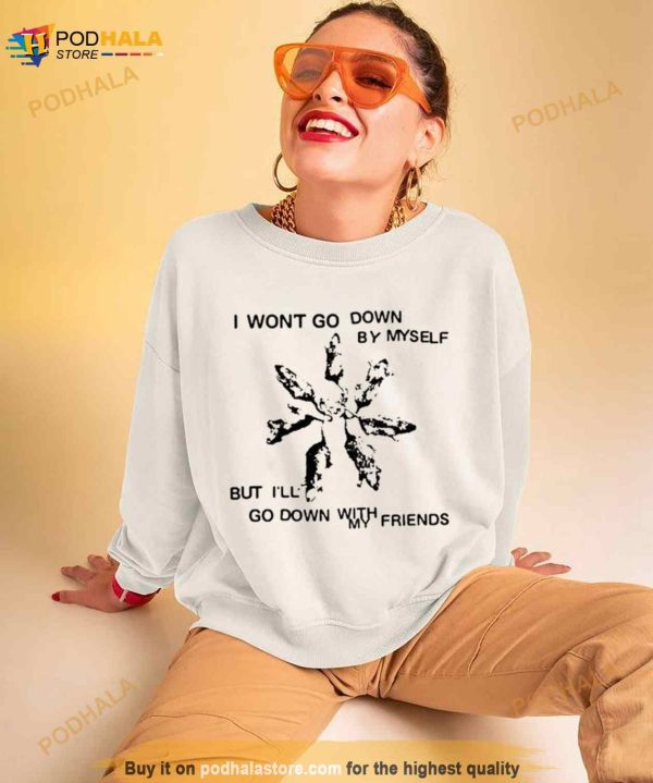 I Won’t Go Down By Myself But I’ll Go Down With My Friends Shirt