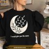 I Would Give You The Moon Shirt