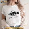 If I Am To Much Go Find Less 2023 Shirt