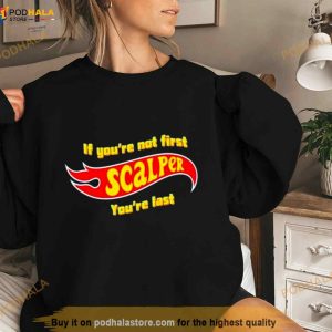 If You're Not First Scalper You're Last Shirt 3