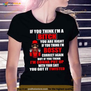 If You Think I’m Bitch You Are Right If You Think I’m Bossy Shirt