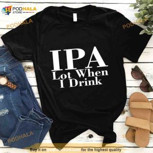 Ipa Lot When I Drink T Shirt 2