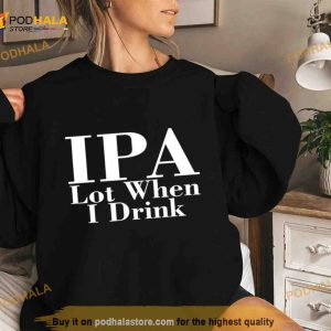 Ipa Lot When I Drink T Shirt 3