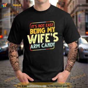 Its Not Easy Being My Wifes Arm Candy T Shirt