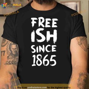 Juneteenth Free Ish Black History American African Freedom Day Since 1865 Shirt