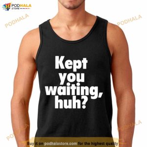 Kept You Waiting Huh Shirt 2