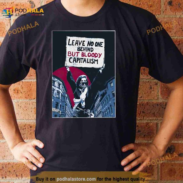 Leave No One Behind But Bloody Capitalism Shirt