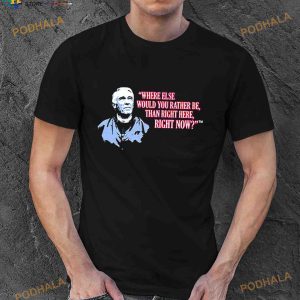 Marv Levy Where Else Would You Rather Be Than Right Here Right Now T Shirt
