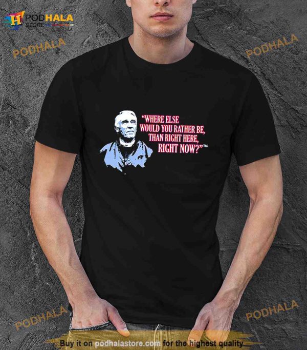 Marv Levy Where Else Would You Rather Be Than Right Here Right Now T Shirt