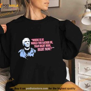 Marv Levy Where Else Would You Rather Be Than Right Here Right Now T Shirt 2