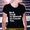 Me You Yo Mama Yo Cousin Too Shirt