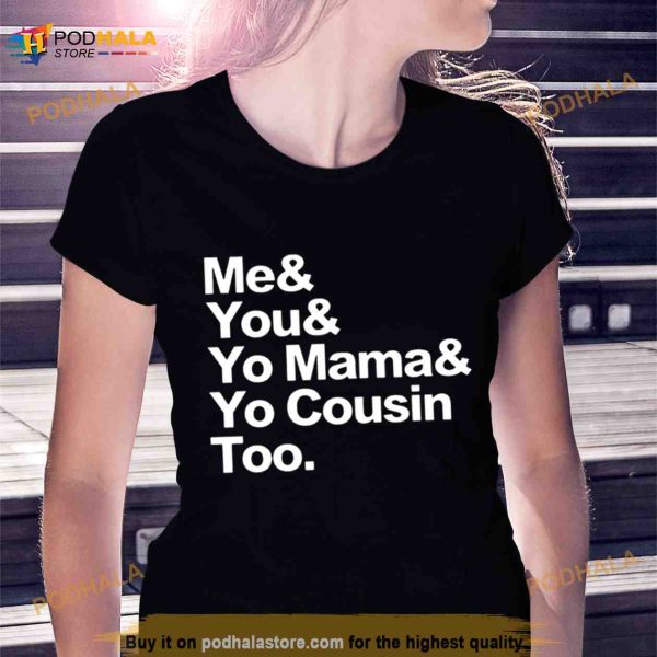 Me You Yo Mama Yo Cousin Too Shirt