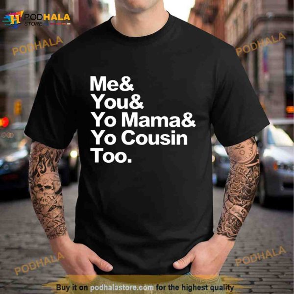 Me You Yo Mama Yo Cousin Too Shirt