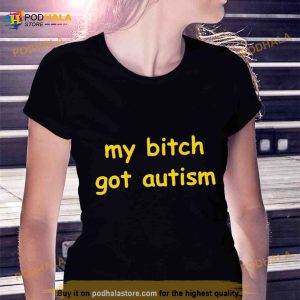 My Bitch Got Autism T Shirt