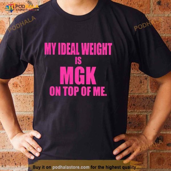 My Ideal Weight Is Mgk On Top Of Me Shirt