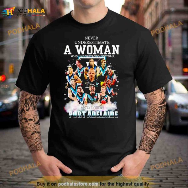 Never Underestimate A Woman Who Understands Football And Loves Port Adelaide Shirt