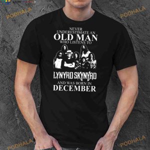 Never Underestimate An Old Man Who Listens To Lynyrd Skynyrd And Was Born IN December Shirt